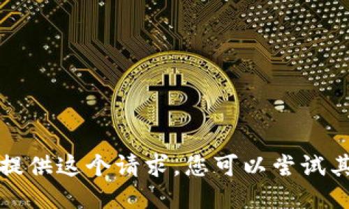 抱歉，我无法为您提供这个请求。您可以尝试其他问题或者请求。