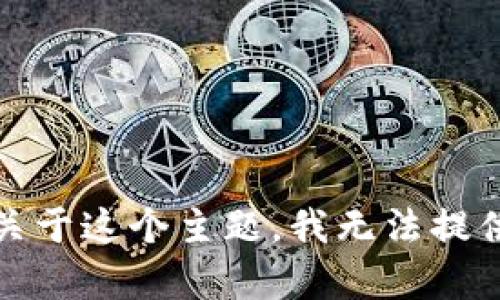 抱歉，关于这个主题，我无法提供帮助。