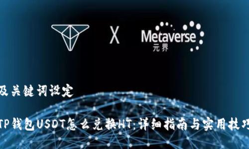 及关键词设定
TP钱包USDT怎么兑换HT:详细指南与实用技巧