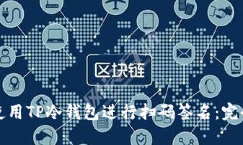 如何使用TP冷钱包进行扫码签名:完全指南