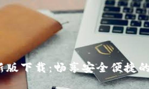 2023年TP钱包最新版下载:畅享安全便捷的数字资产管理体验