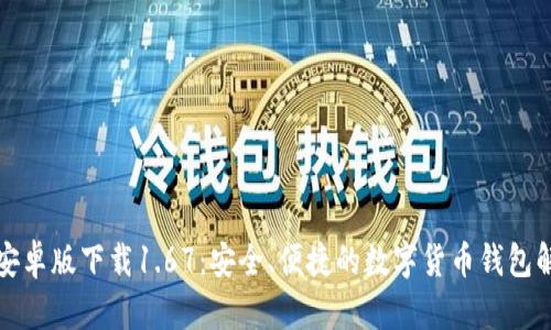 TP钱包安卓版下载1.67:安全、便捷的数字货币钱包解决方案