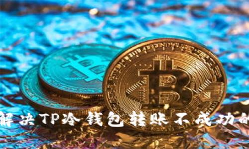  如何解决TP冷钱包转账不成功的问题？