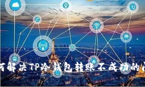  如何解决TP冷钱包转账不成功的问题？