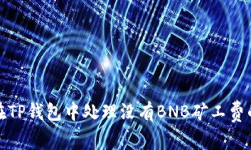 如何在TP钱包中处理没有BNB矿工费的问题