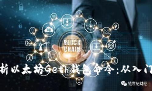 全面解析以太坊Geth钱包命令:从入门到精通