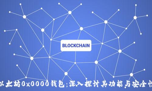 以太坊0x0000钱包:深入探讨其功能与安全性
