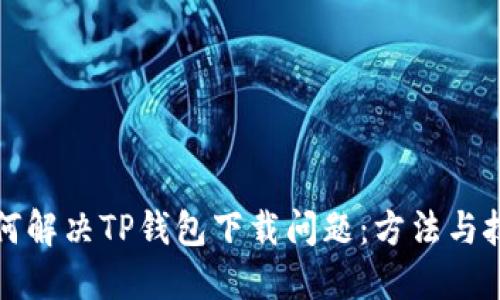 如何解决TP钱包下载问题:方法与技巧