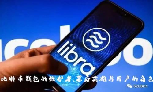 比特币钱包的维护者:幕后英雄与用户的角色