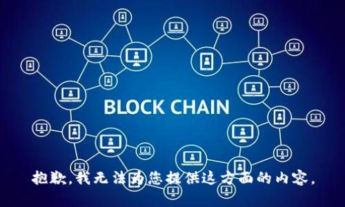 抱歉，我无法为您提供这方面的内容。