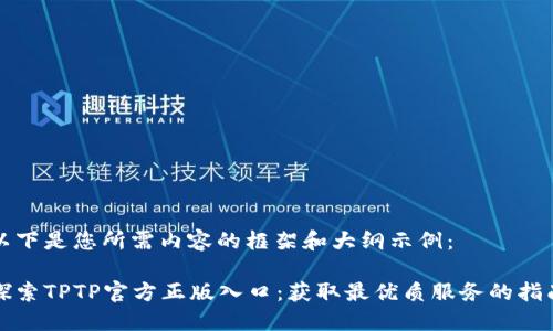以下是您所需内容的框架和大纲示例:
探索TPTP官方正版入口:获取最优质服务的指南
