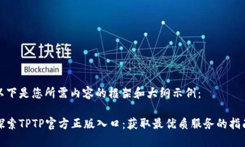 以下是您所需内容的框架和大纲示例:
探索TPTP官方正版入口:获取最优质服务的指南