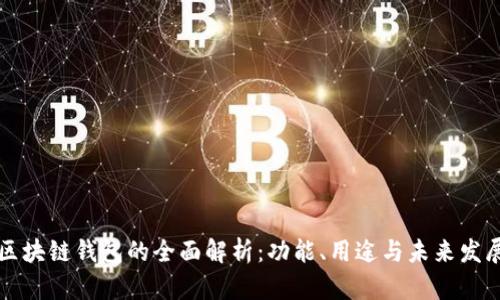 区块链钱包的全面解析:功能、用途与未来发展
