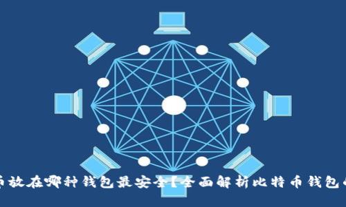 比特币放在哪种钱包最安全?全面解析比特币钱包的选择