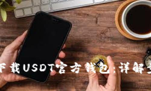如何安全高效下载USDT官方钱包：详解步骤与注意事项
