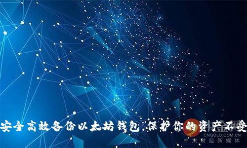 如何安全高效备份以太坊钱包,保护你的资产不受损失