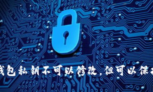 以太坊钱包私钥不可以修改，但可以保护和备份
