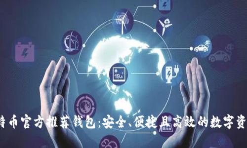 2023年比特币官方推荐钱包：安全、便捷且高效的数字资产管理工具
