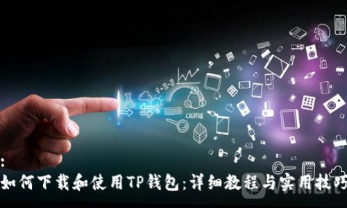 :
如何下载和使用TP钱包：详细教程与实用技巧