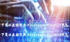 如何安全下载以太坊经典（Ethereum Classic）钱包：