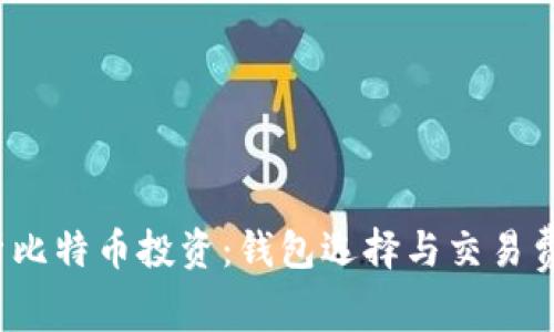 深入解析比特币投资：钱包选择与交易费用全攻略