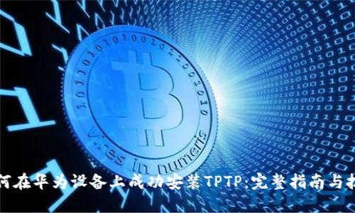如何在华为设备上成功安装TPTP：完整指南与技巧