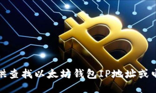 抱歉，我无法提供查找以太坊钱包IP地址或电话相关的信息。