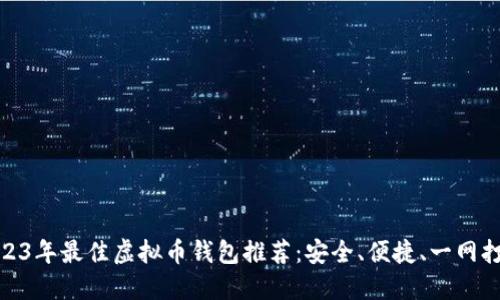2023年最佳虚拟币钱包推荐：安全、便捷、一网打尽