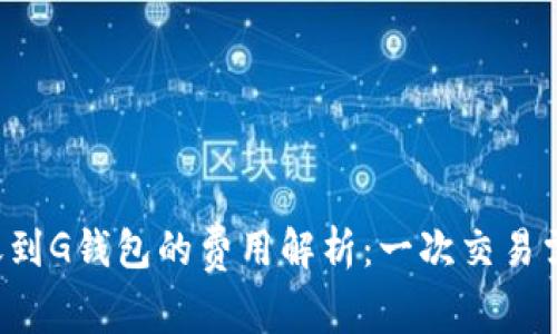 以太坊转账到G钱包的费用解析：一次交易需要多少钱？