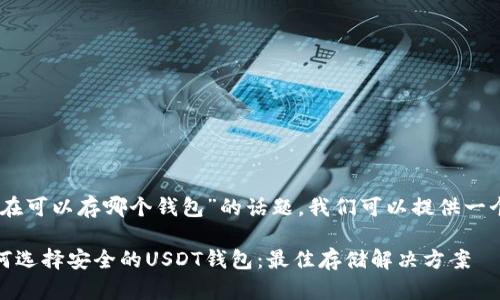 对于“USDT现在可以存哪个钱包”的话题，我们可以提供一个详细的介绍。

: 2023年如何选择安全的USDT钱包：最佳存储解决方案