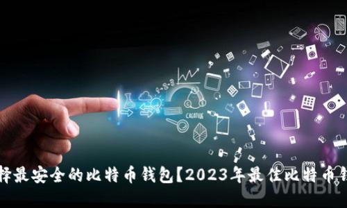 如何选择最安全的比特币钱包？2023年最佳比特币钱包推荐