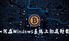 详细指南：如何在Windows系统上彻底卸载以太坊钱
