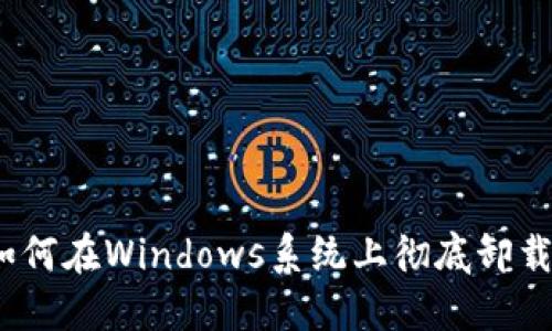 详细指南：如何在Windows系统上彻底卸载以太坊钱包
