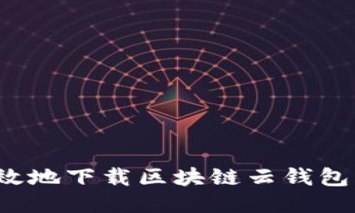 如何安全高效地下载区块链云钱包？全方位指南