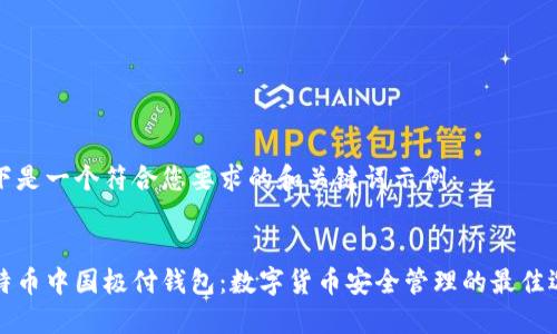 以下是一个符合您要求的和关键词示例：


比特币中国极付钱包：数字货币安全管理的最佳选择