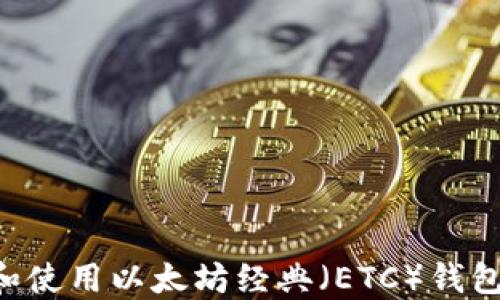 
如何选择和使用以太坊经典（ETC）钱包：全面指南