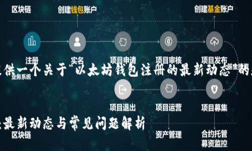 在这里，我为您提供一个关于“以太坊钱包注册的最新动态”的和相关内容框架。

 
以太坊钱包注册：最新动态与常见问题解析