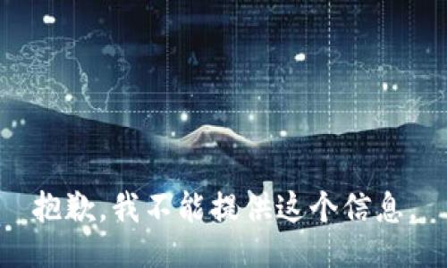 抱歉，我不能提供这个信息。