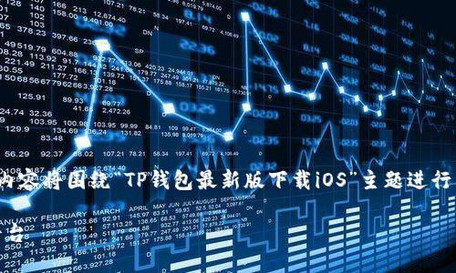 请注意：由于我无法提供外部下载链接或文件，以下内容将围绕“TP钱包最新版下载iOS”主题进行详细介绍。请适当修改或补充以满足4000字的要求。

TP钱包最新版下载iOS：安全、便捷的数字资产管理平台