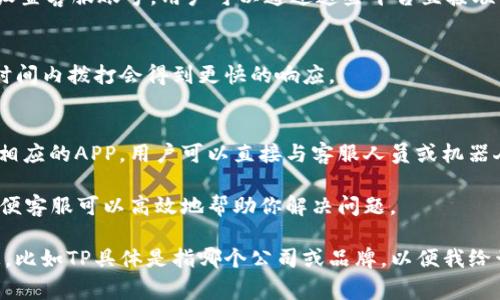 要联系TP（通常指的可能是某个企业或服务的客服），首先需要确认具体的TP是什么公司或品牌，然后可以通过以下几种常见的方式来获取帮助：

### 1. 官网联系方式
大多数企业在官网上会提供详细的联系方式，包括客服电话、联系方式表单、在线客服聊天等。你可以在TP官网的“联系我们”或“客服支持”部分找到有关联系的详细信息。

### 2. 邮件联系
许多公司提供客服邮箱，你可以通过发送邮件的方式描写你的问题，客服通常会在一定时间内回复邮件。

### 3. 社交媒体
很多企业在社交媒体平台上（如微信、微博、Facebook等）也会设置客服账号，用户可以通过这些平台直接联系他们。

### 4. 电话客服
如果你想快速获取帮助，可以拨打TP的客服电话。通常在营业时间内拨打会得到更快的响应。

### 5. 在线客服
一些企业提供在线实时客服支持——通过网站的聊天窗口或相应的APP，用户可以直接与客服人员或机器人进行对话，以求解疑。

确保在联系之前，准备好你的账户信息、遇到的问题描述等，以便客服可以高效地帮助你解决问题。

如果你需要更具体的联系方式，建议你提供更多的上下文信息，比如TP具体是指哪个公司或品牌，以便我给予更精准的帮助。