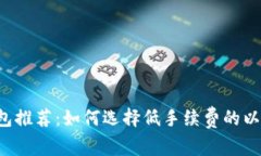 以太坊钱包推荐：如何选择低手续费的以太坊钱