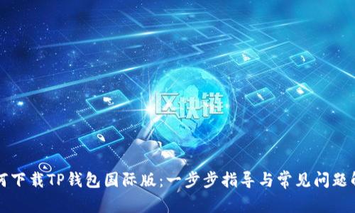 如何下载TP钱包国际版：一步步指导与常见问题解析
