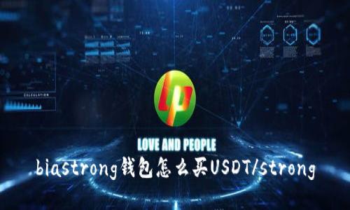 biastrong钱包怎么买USDT/strong