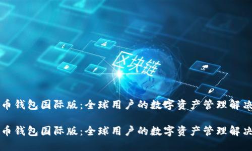 比特币钱包国际版：全球用户的数字资产管理解决方案

比特币钱包国际版：全球用户的数字资产管理解决方案