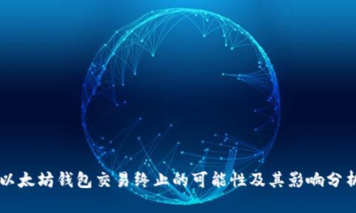 以太坊钱包交易终止的可能性及其影响分析