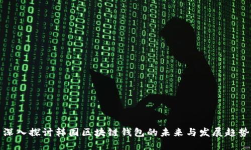 深入探讨韩国区块链钱包的未来与发展趋势