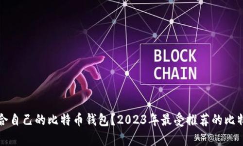 如何选择适合自己的比特币钱包？2023年最受推荐的比特币钱包解析