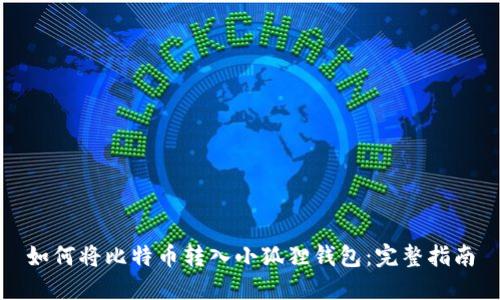 如何将比特币转入小狐狸钱包:完整指南