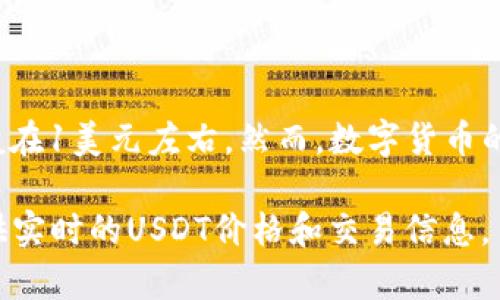 在2023年10月之前，USDT（蒂达币）的价格通常与美元保持非常接近的1:1比率。因此，USDT的价格一般在1美元左右。然而，数字货币的价格会受到市场供需、交易所波动等多种因素的影响，因此USDT的具体价格可能会在一定范围内波动。

建议您查看实时行情网站或应用，以获得USDT的最新价格信息。大多数主流的加密货币交易所都会提供实时的USDT价格和交易信息。