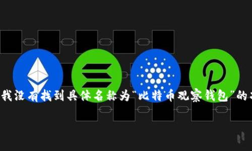 比特币观察钱包（Bitcoin Watch Wallet）是一种用于监控比特币地址和交易的工具。但是，目前我没有找到具体名称为“比特币观察钱包”的项目或服务。在国外，有许多不同类型的钱包和工具，可以帮助用户观察比特币的交易情况和余额。

### 国外比特币观察钱包的类型与功能